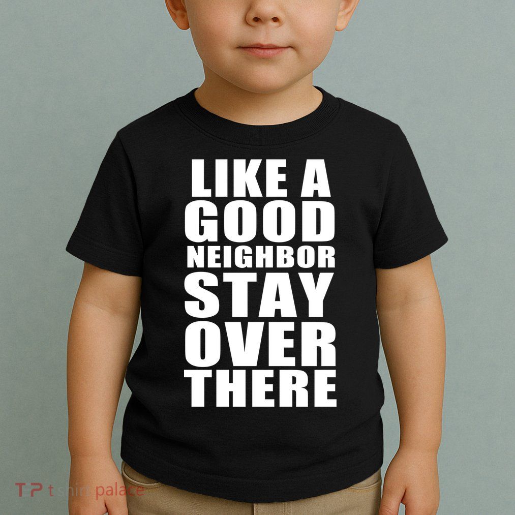 Like A Good Neighbor Stay Over There Funny Toddler T-Shirt
