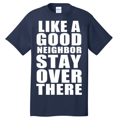 Like A Good Neighbor Stay Over There Funny Tall T-Shirt