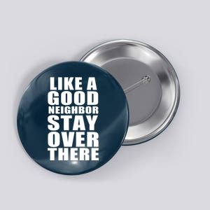 Like A Good Neighbor Stay Over There Funny Button