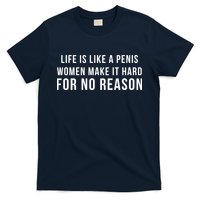 Life Is Like A Penis Wom En Make It Hard For No Reason T-Shirt