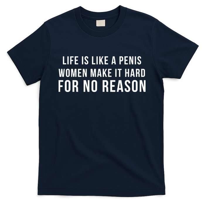 Life Is Like A Penis Wom En Make It Hard For No Reason T-Shirt