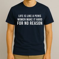 Life Is Like A Penis Wom En Make It Hard For No Reason T-Shirt
