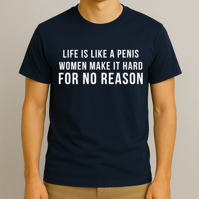 Life Is Like A Penis Wom En Make It Hard For No Reason T-Shirt