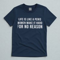 Life Is Like A Penis Wom En Make It Hard For No Reason T-Shirt