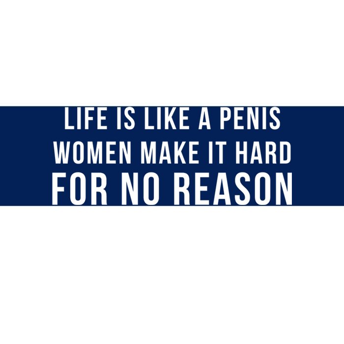 Life Is Like A Penis Wom En Make It Hard For No Reason Bumper Sticker