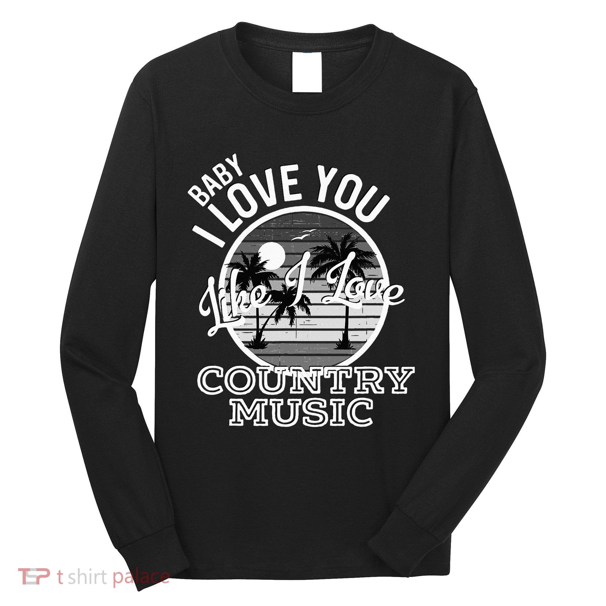 Like I Love Country Music Country Song Lyrics Long Sleeve Shirt