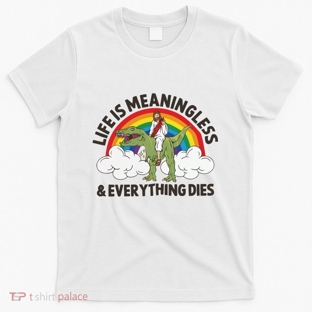 Life Is Meaningless And Everything Dies Jesus Riding Dinosaur T-Shirt
