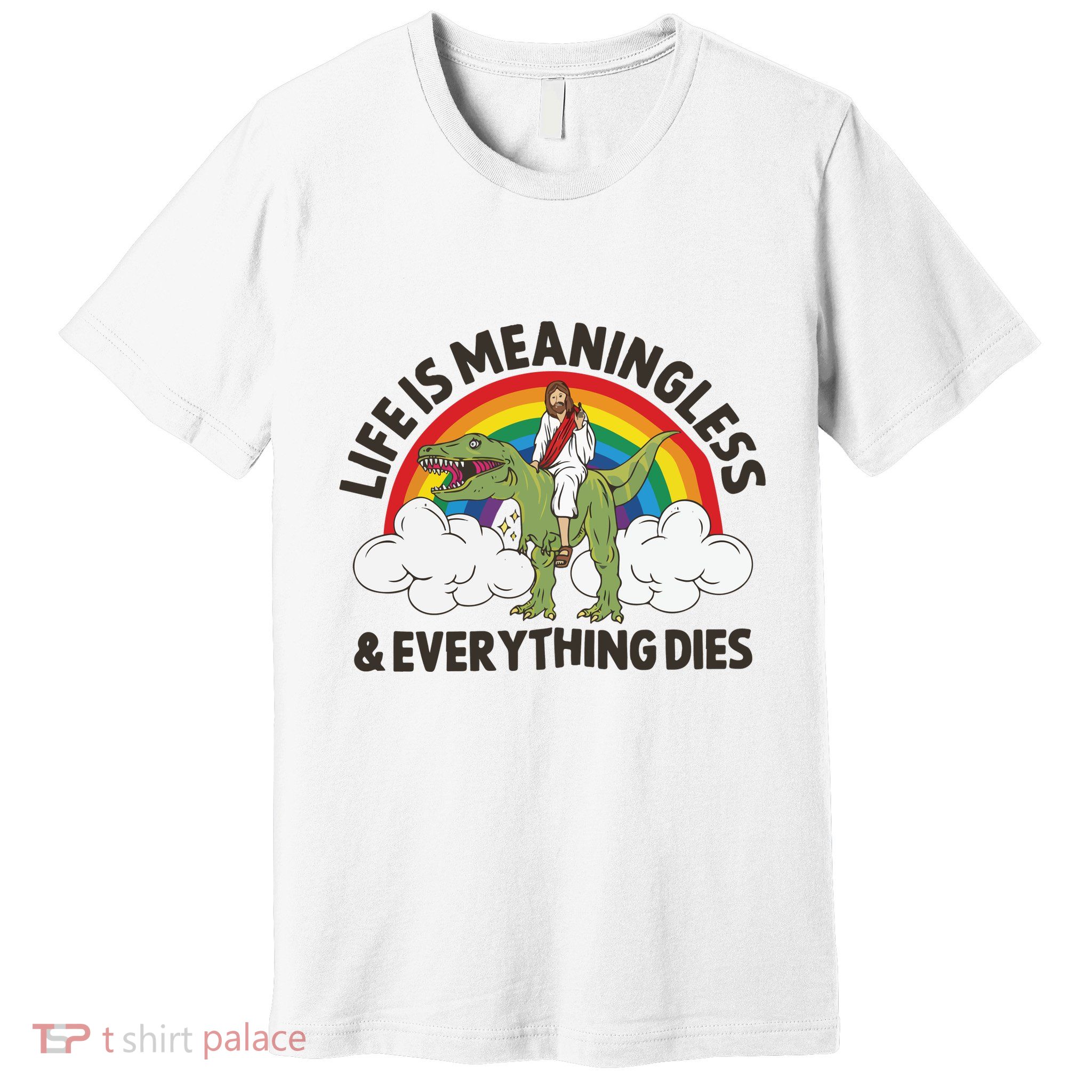 Life Is Meaningless And Everything Dies Jesus Riding Dinosaur Premium T-Shirt