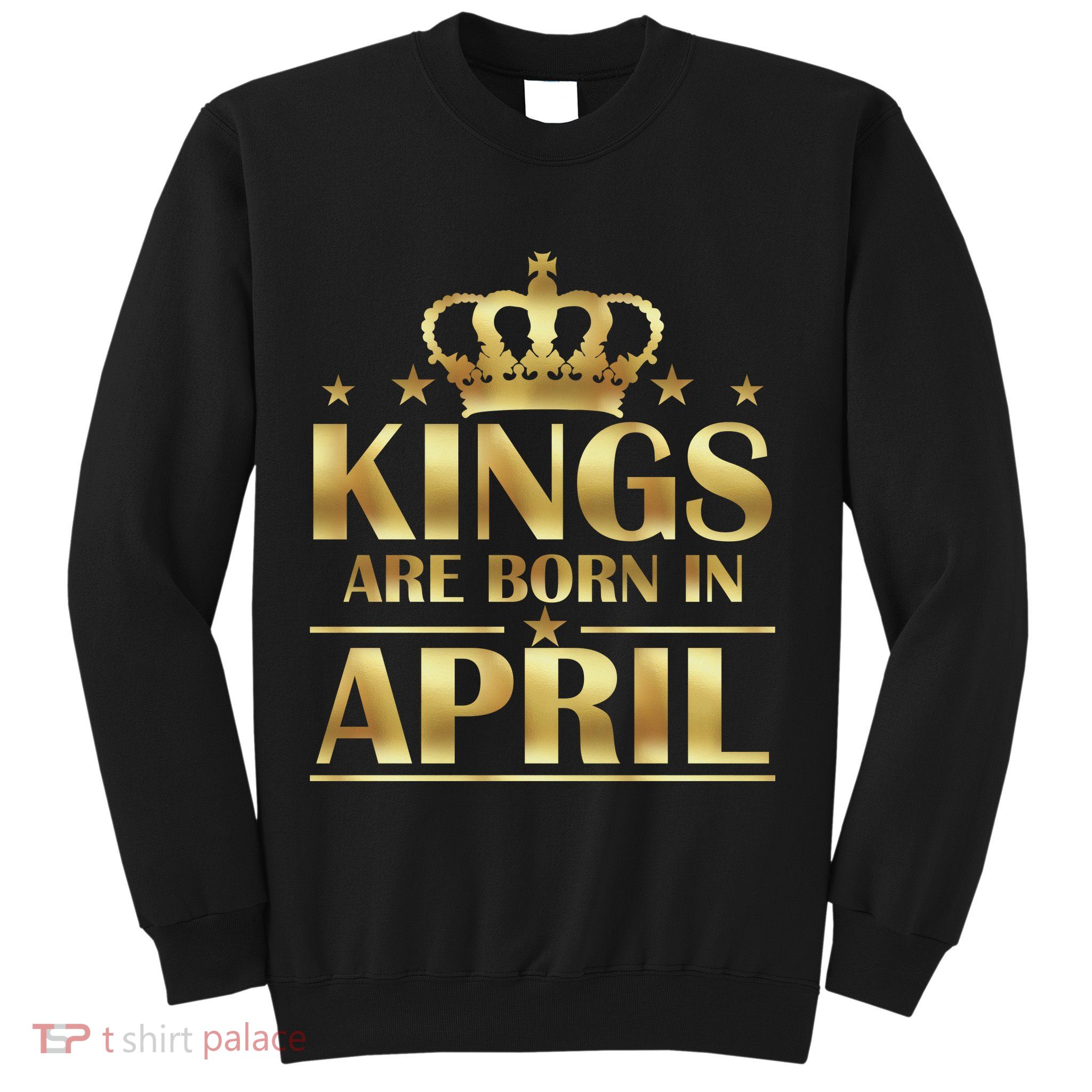 Limited Edition Kings Are Born in April Sweatshirt