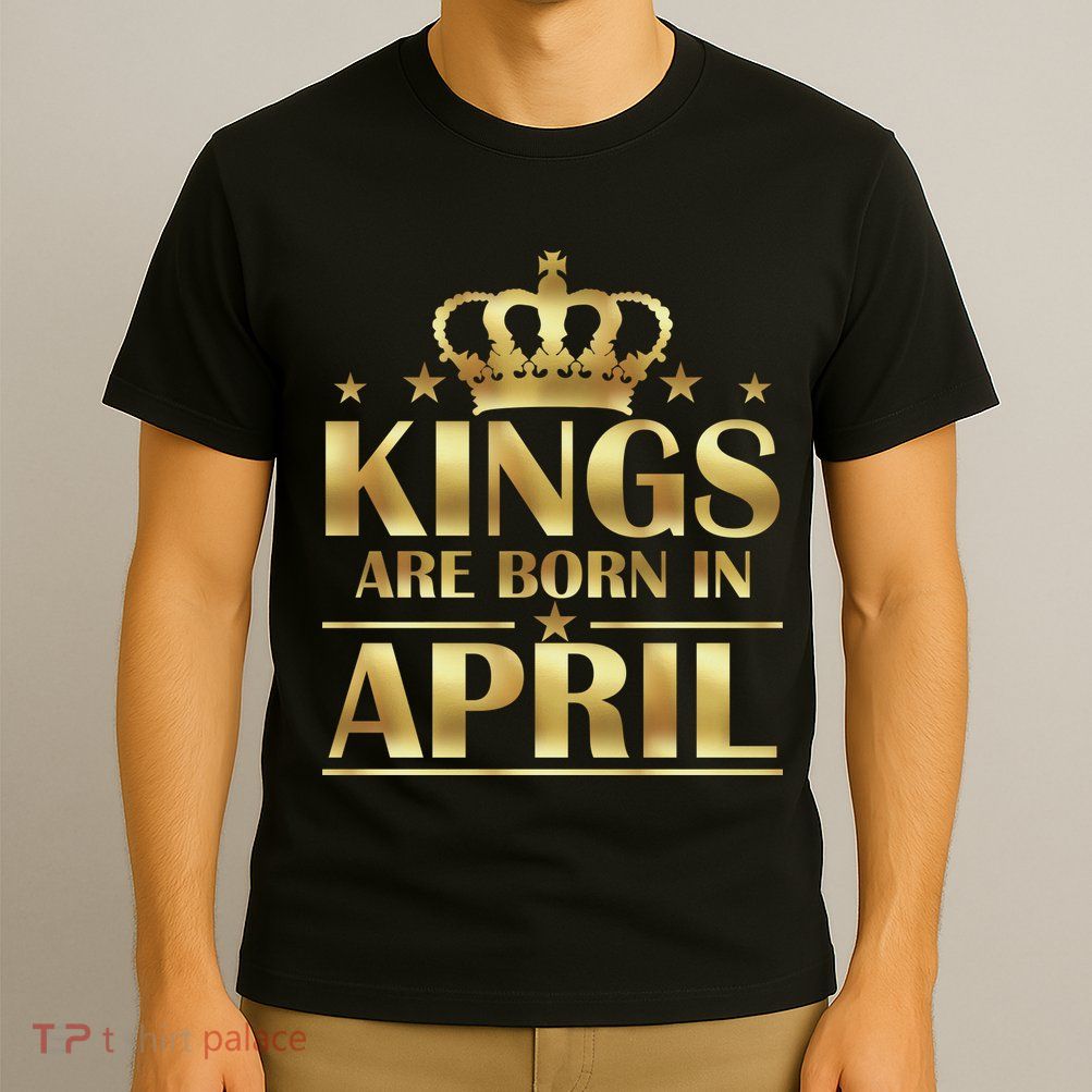 Limited Edition Kings Are Born in April T-Shirt