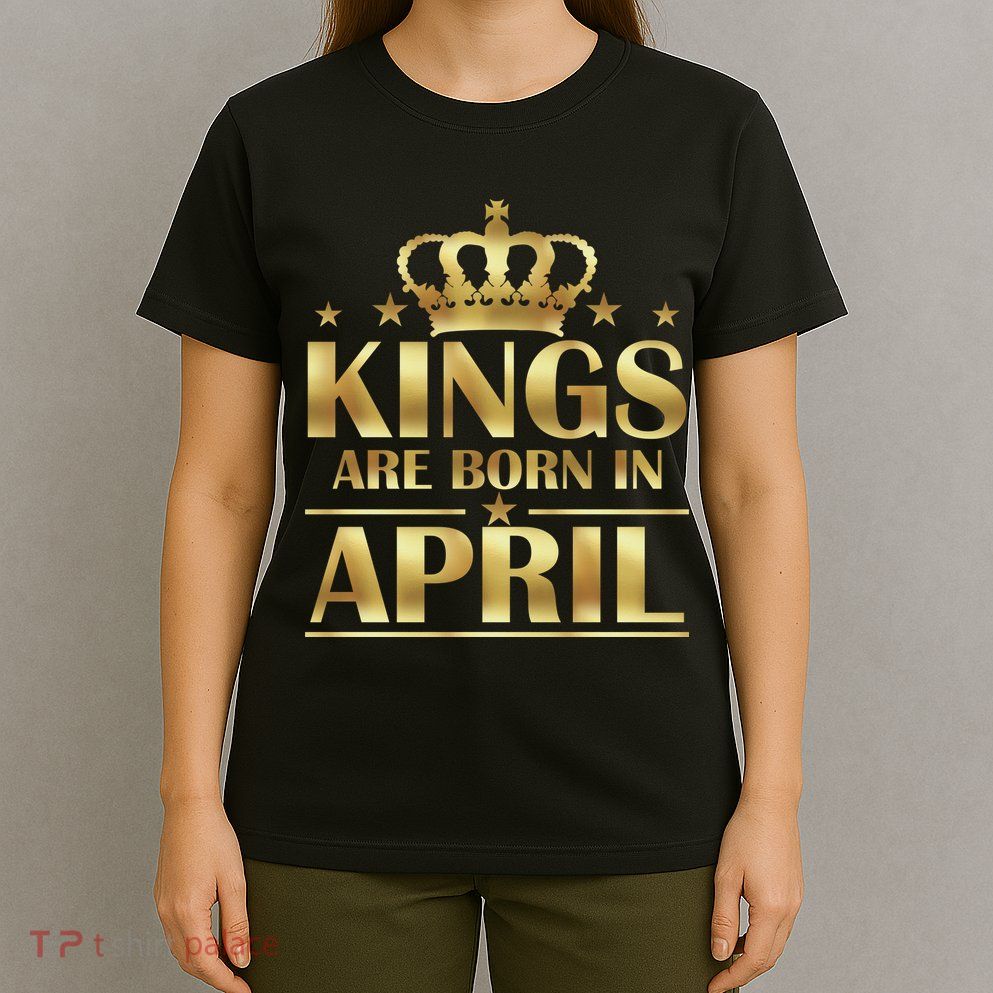 Limited Edition Kings Are Born in April T-Shirt