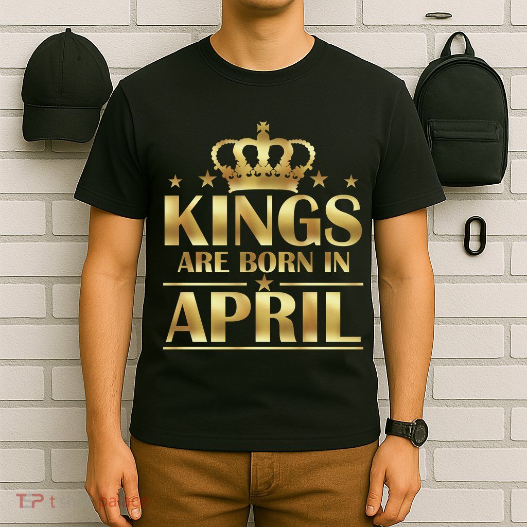 Limited Edition Kings Are Born in April T-Shirt