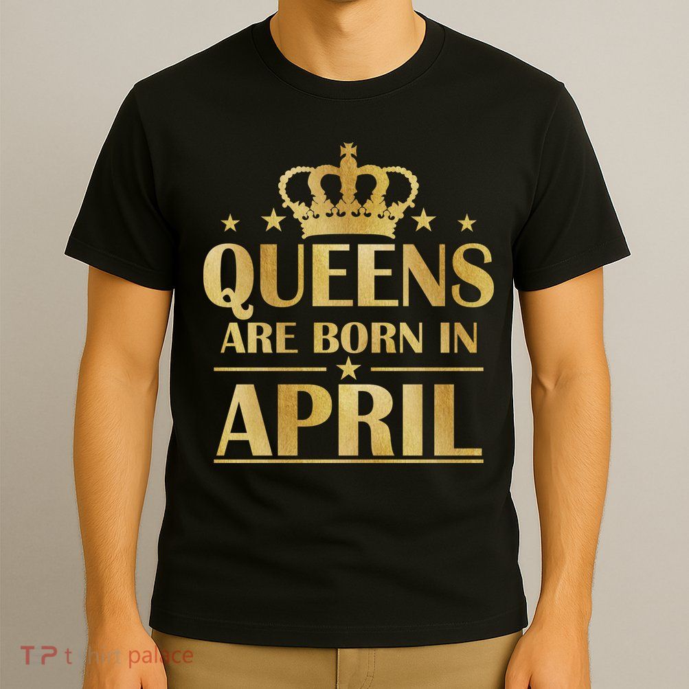 Limited Edition Queens Are Born In April T-Shirt