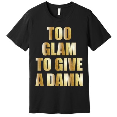 Limited Edition Too Glam To Give A Damn Gold Foil Print Premium T-Shirt