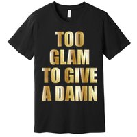 Limited Edition Too Glam To Give A Damn Gold Foil Print Premium T-Shirt