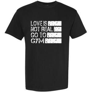 Love Is Not Real Go To Gym Funny Fitness Motivation Garment-Dyed Heavyweight T-Shirt