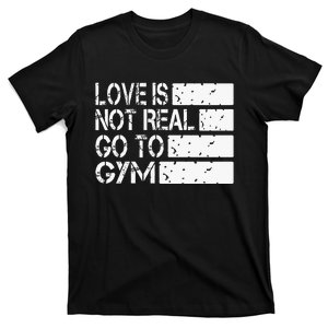 Love Is Not Real Go To Gym Funny Fitness Motivation T-Shirt