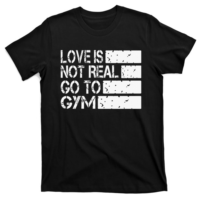 Love Is Not Real Go To Gym Funny Fitness Motivation T-Shirt