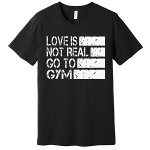 Love Is Not Real Go To Gym Funny Fitness Motivation Premium T-Shirt