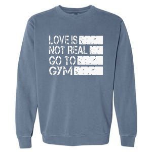 Love Is Not Real Go To Gym Funny Fitness Motivation Garment-Dyed Sweatshirt