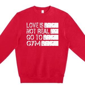 Love Is Not Real Go To Gym Funny Fitness Motivation Premium Crewneck Sweatshirt