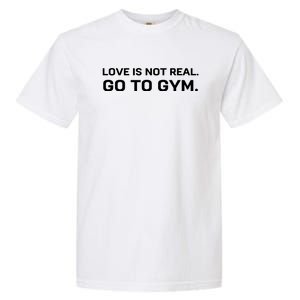 Love Is Not Real Go To Gym Garment-Dyed Heavyweight T-Shirt