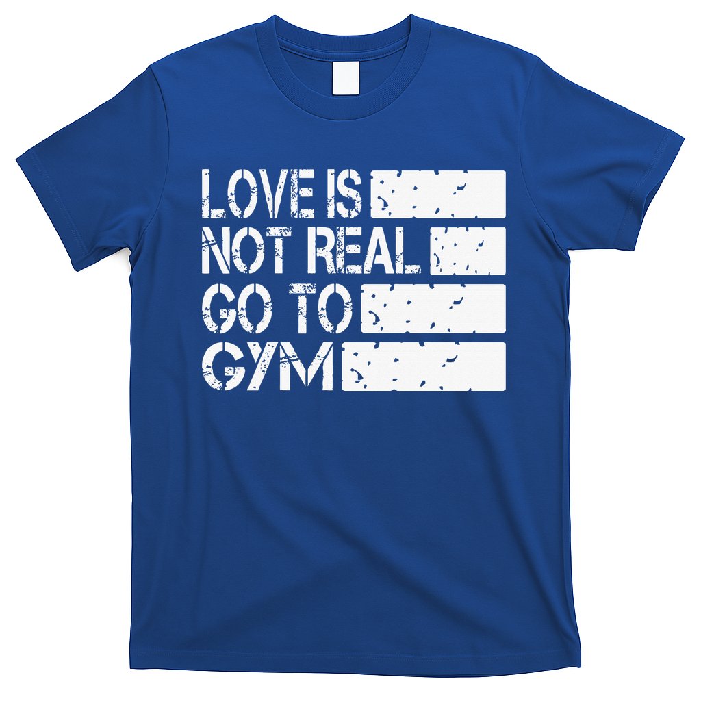 Love Is Not Real Go To Gym Funny Fitness Motivation Gym T-Shirt