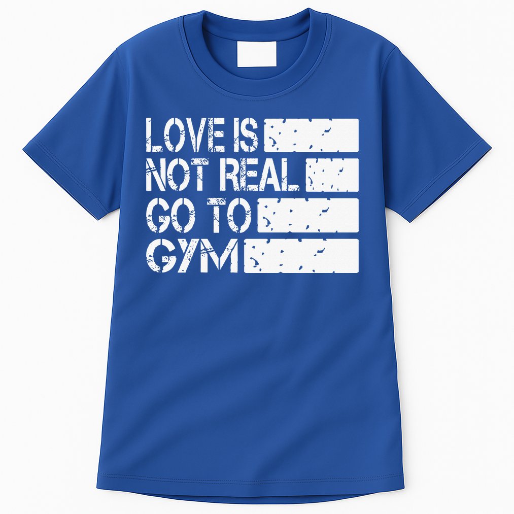 Love Is Not Real Go To Gym Funny Fitness Motivation Gym Tall T-Shirt