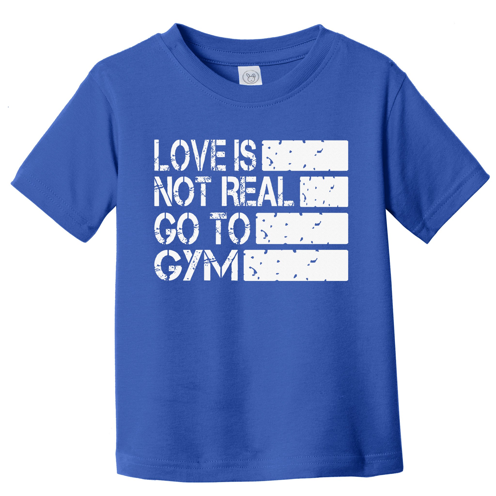 Love Is Not Real Go To Gym Funny Fitness Motivation Gym Toddler T-Shirt