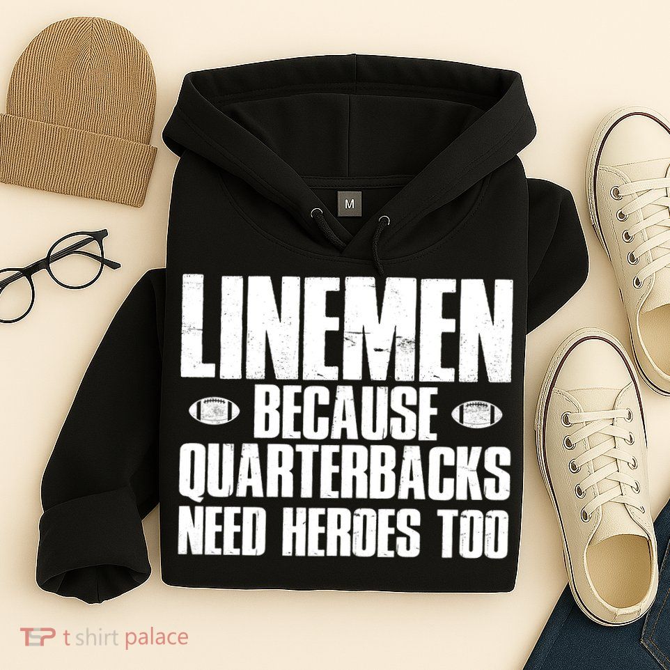 Linemen Because Quarterbacks Need Heroes Too Hoodie