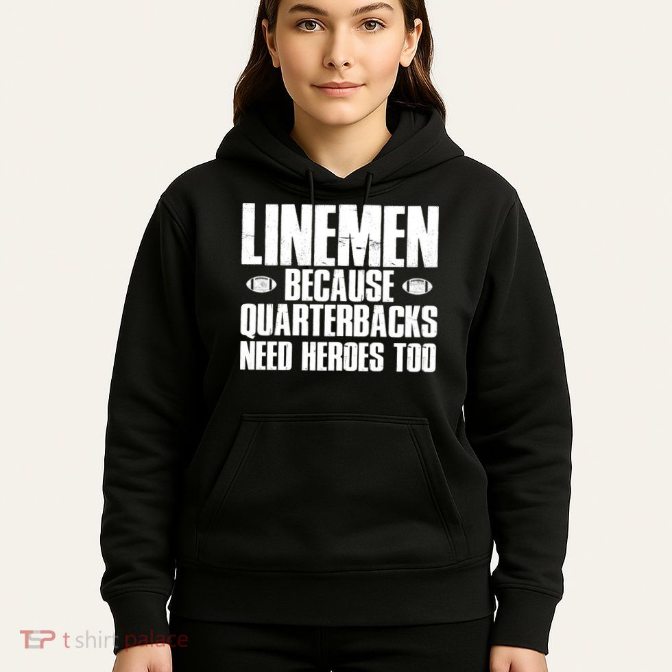 Linemen Because Quarterbacks Need Heroes Too Hoodie