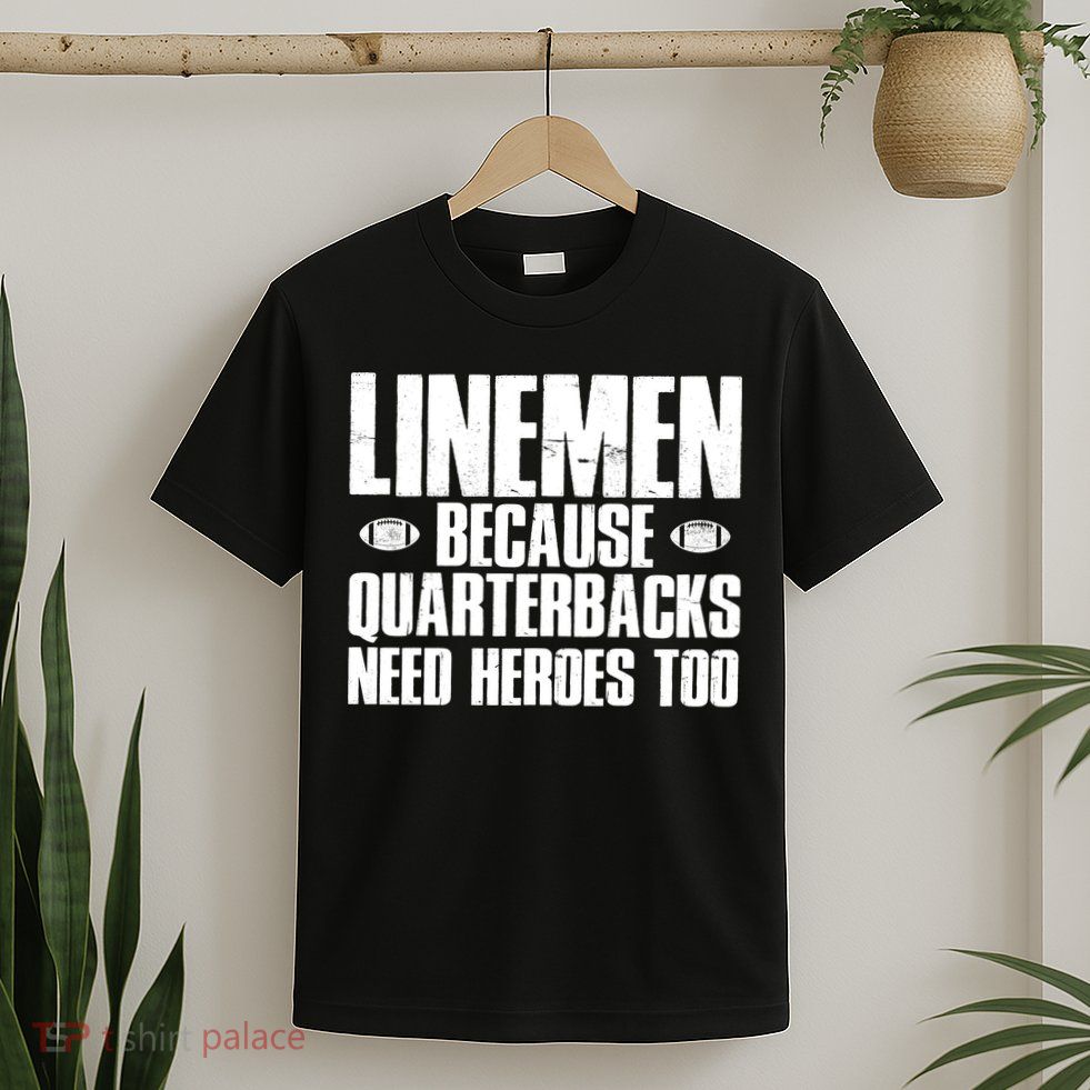 Linemen Because Quarterbacks Need Heroes Too T-Shirt