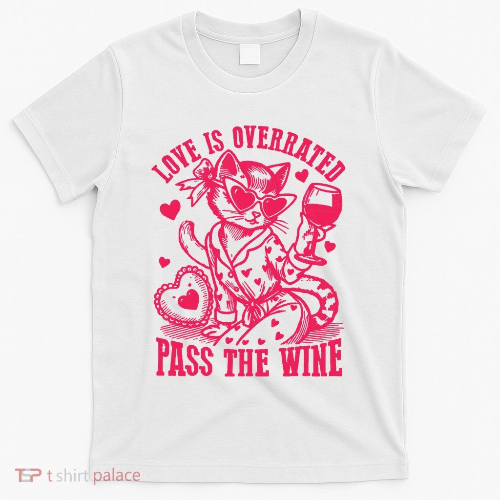 Love Is Overrated Pass The Wine Funny Valentine T-Shirt