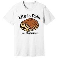 Life Is Pain Au Chocolate Funny Pain Au Chocolate Premium T-Shirt