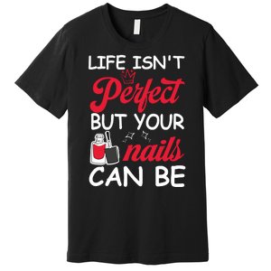 Life Isnt Perfect But Your Nails Can Be Premium T-Shirt