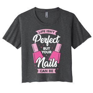 Life Isn't Perfect But Your Nails Can Be Nail Tech Meaningful Gift Women's Crop Top Tee