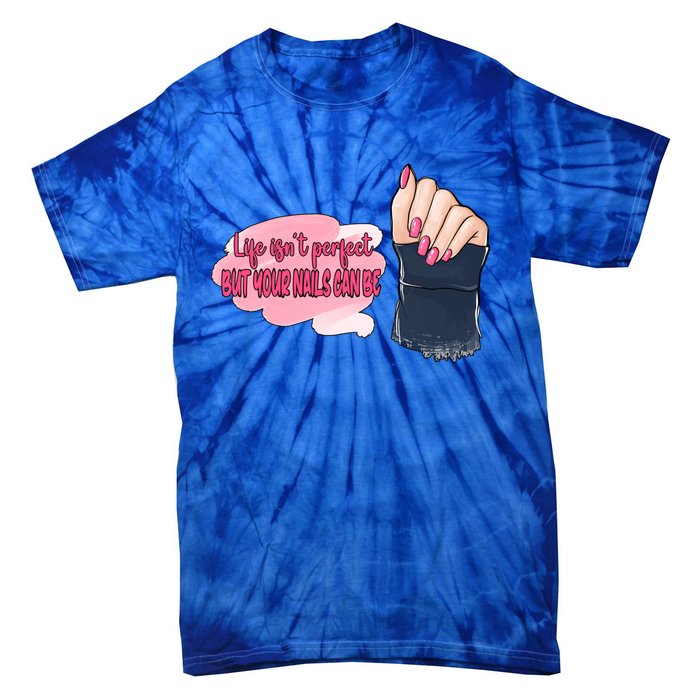 Life Isn't Perfect But Your Nails Can Be Nail Tech Meaningful Gift Tie-Dye T-Shirt