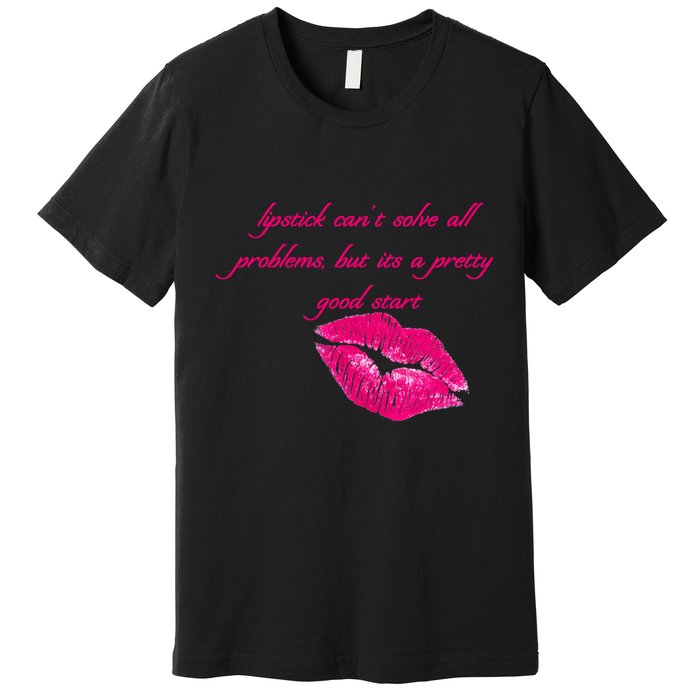 Lipstick Can't Solve All Pretty Problems But It's A Good Start Premium T-Shirt