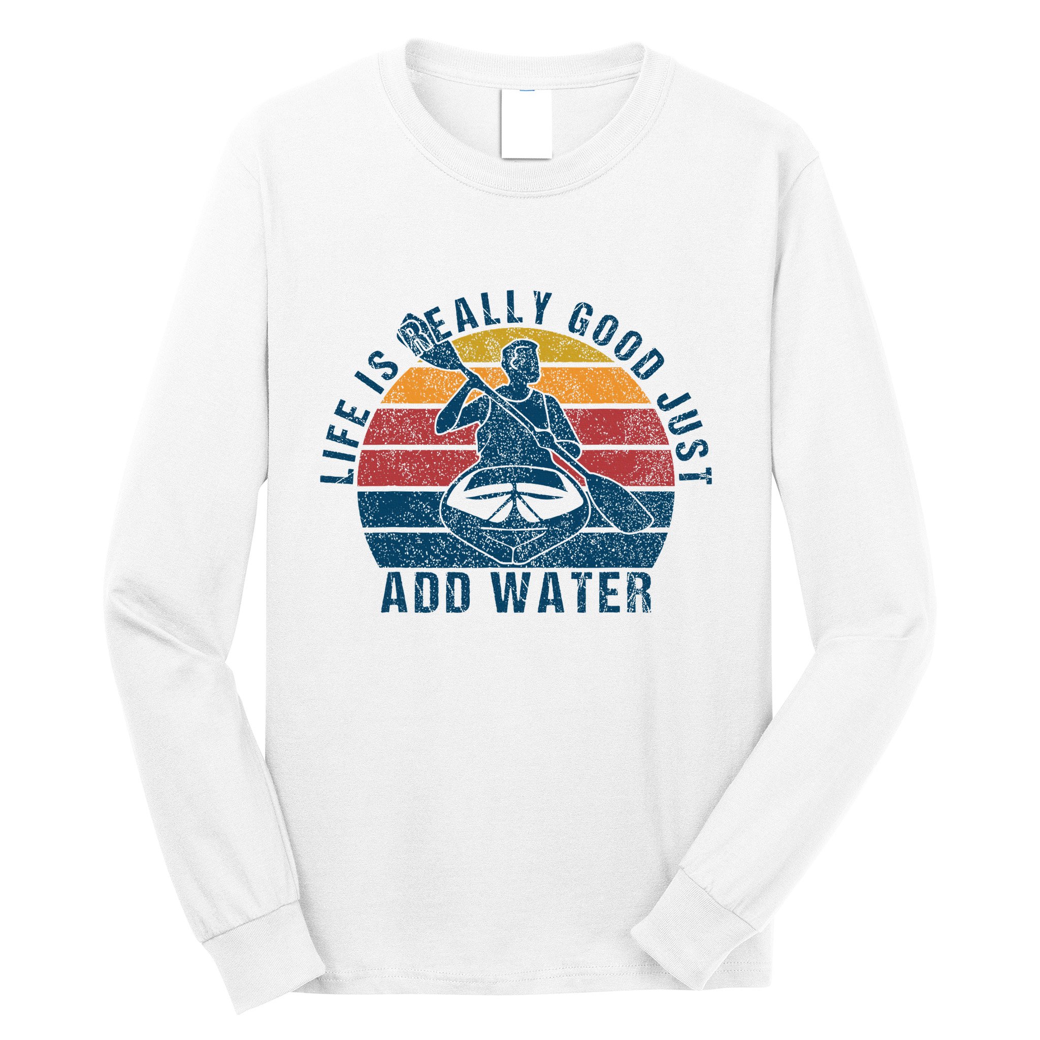 Life Is Really Good Just Add Water Kayaking Kayak Outdoor Long Sleeve Shirt