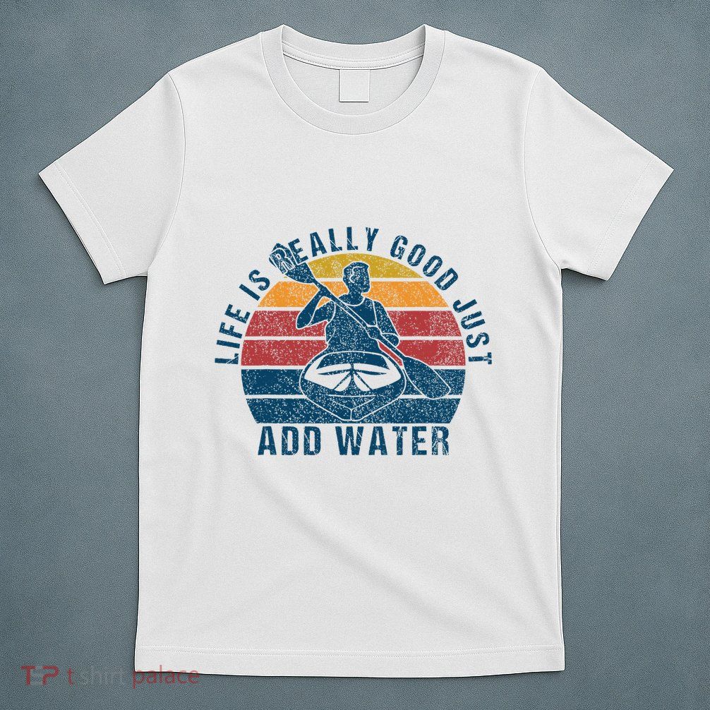 Life Is Really Good Just Add Water Kayaking Kayak Outdoor T-Shirt