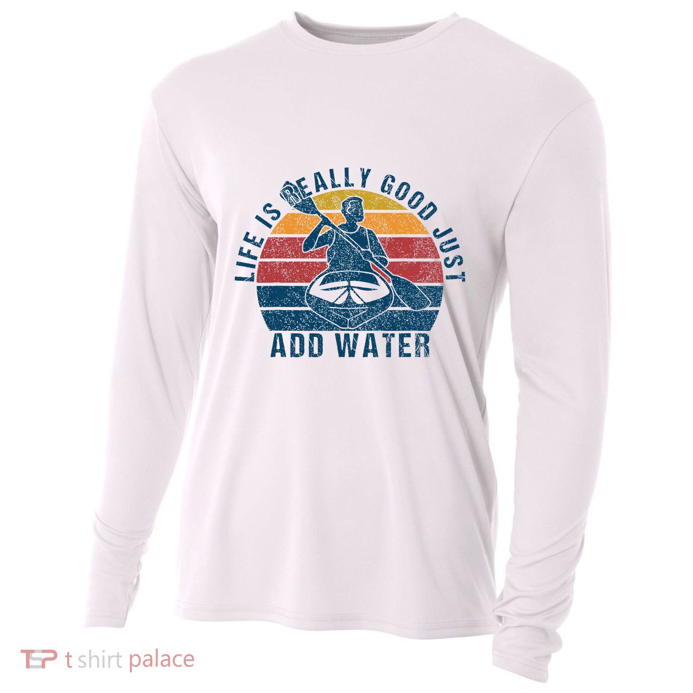 Life Is Really Good Just Add Water Kayaking Kayak Outdoor Cooling Performance Long Sleeve Crew