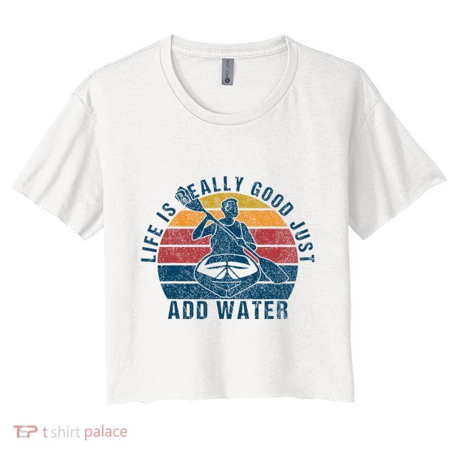 Life Is Really Good Just Add Water Kayaking Kayak Outdoor Crop Top