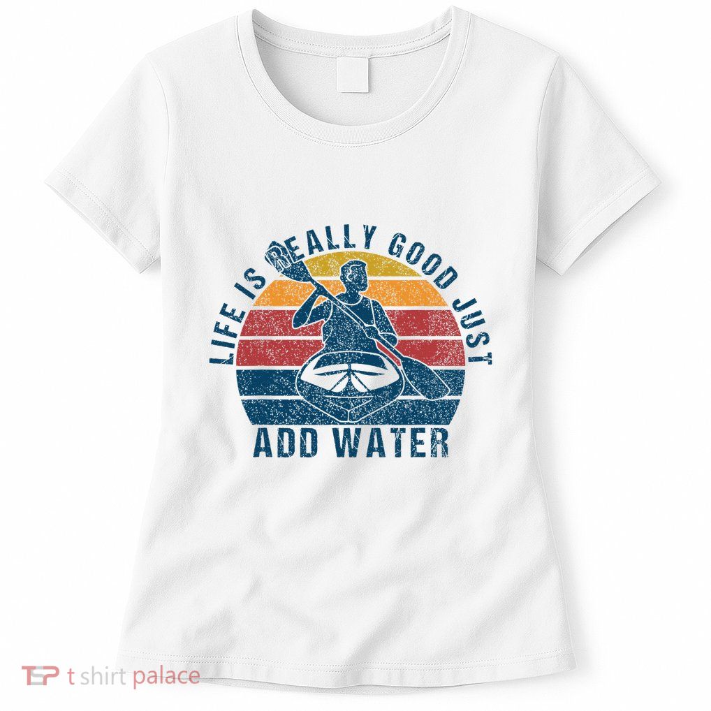 Life Is Really Good Just Add Water Kayaking Kayak Outdoor Womens T-Shirt