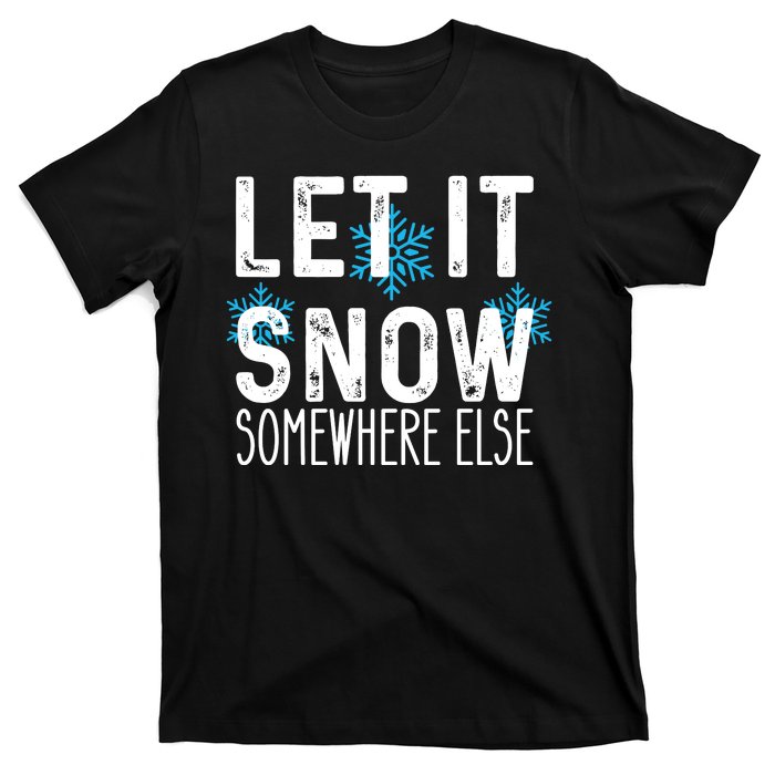 Let It Snow Somewhere Else Funny Winter Saying T-Shirt