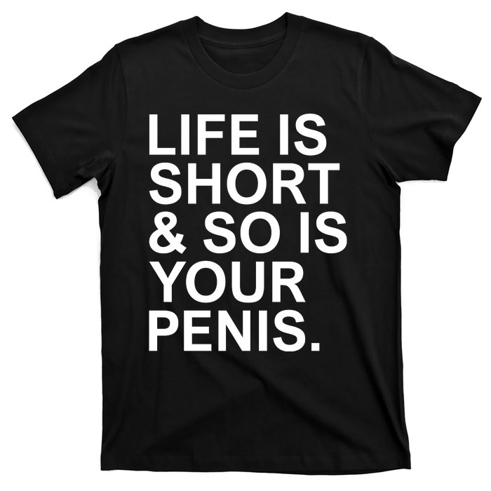 Life Is Short So Is Your Penis T-Shirt