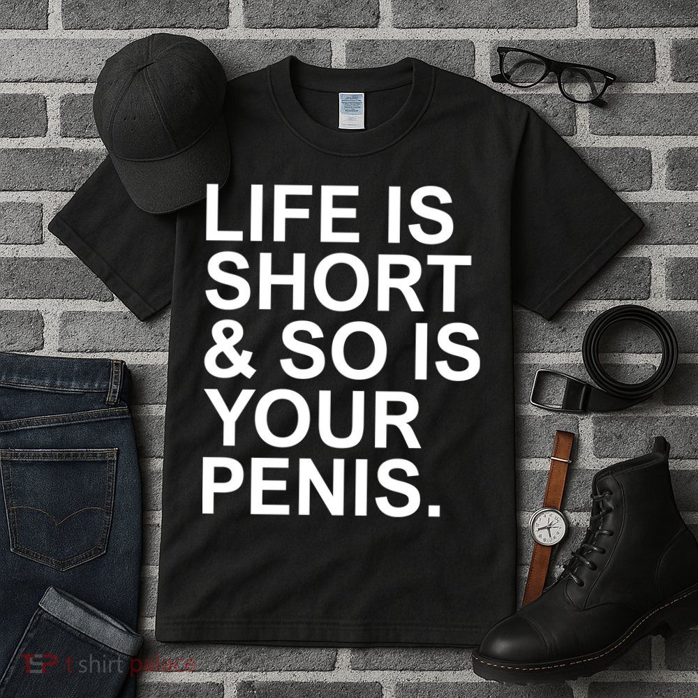 Life Is Short So Is Your Penis Tall T-Shirt