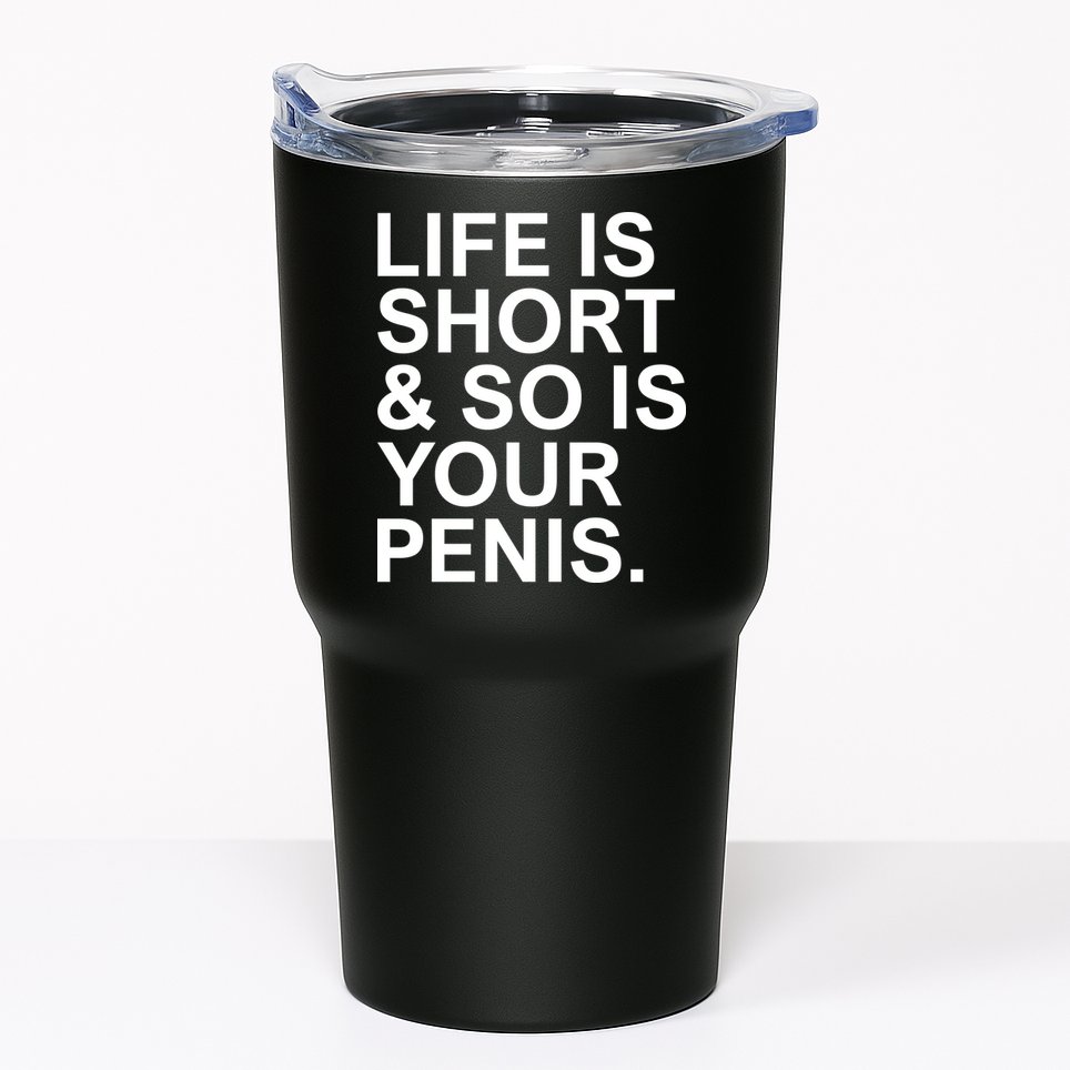 Life Is Short So Is Your Penis Tumbler