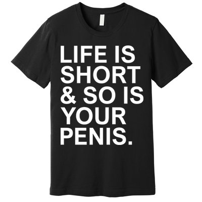 Life Is Short So Is Your Penis Premium T-Shirt