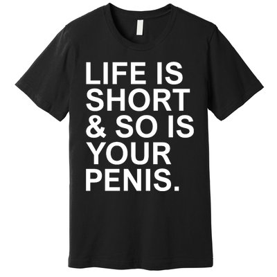 Life Is Short So Is Your Penis Premium T-Shirt