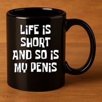 Life Is Short And So Is My Penis Funny 11oz C Handle Ceramic Mug